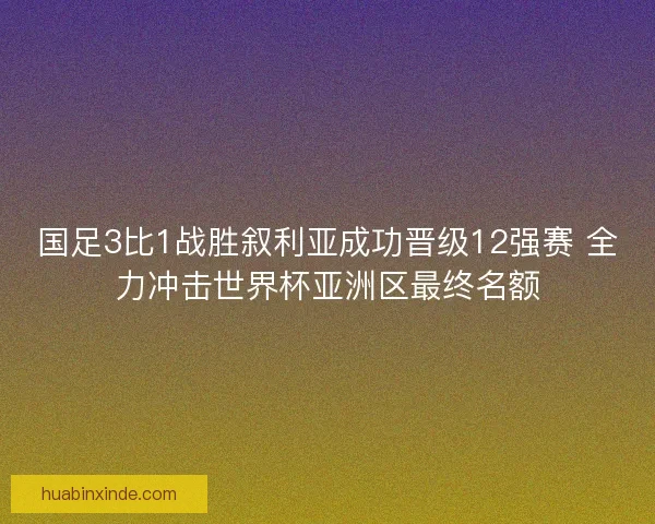 国足3比1战胜叙利亚成功晋级12强赛 全力冲击世界杯亚洲区最终名额