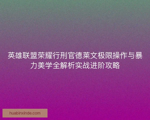 英雄联盟荣耀行刑官德莱文极限操作与暴力美学全解析实战进阶攻略