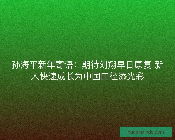 孙海平新年寄语：期待刘翔早日康复 新人快速成长为中国田径添光彩