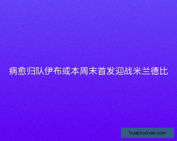 病愈归队伊布或本周末首发迎战米兰德比