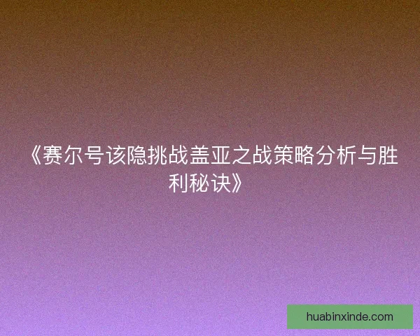 《赛尔号该隐挑战盖亚之战策略分析与胜利秘诀》