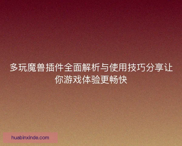多玩魔兽插件全面解析与使用技巧分享让你游戏体验更畅快 多玩魔兽插件全面解析与使用技巧分享让你游戏体验更畅快