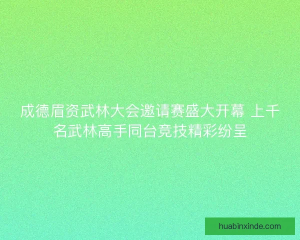 成德眉资武林大会邀请赛盛大开幕 上千名武林高手同台竞技精彩纷呈 成德眉资武林大会邀请赛盛大开幕 上千名武林高手同台竞技精彩纷呈