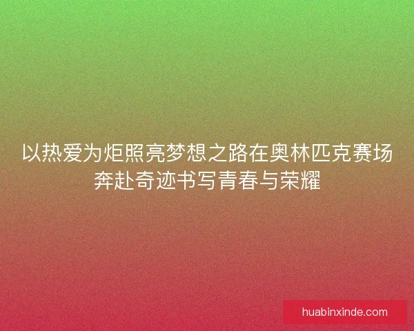 以热爱为炬照亮梦想之路在奥林匹克赛场奔赴奇迹书写青春与荣耀