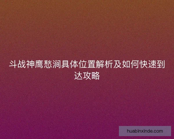 斗战神鹰愁涧具体位置解析及如何快速到达攻略