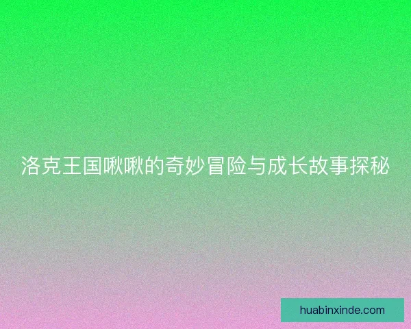 洛克王国啾啾的奇妙冒险与成长故事探秘