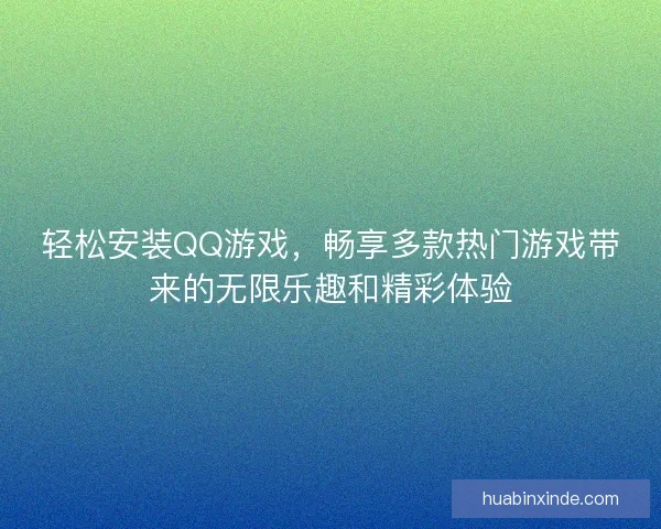 轻松安装QQ游戏，畅享多款热门游戏带来的无限乐趣和精彩体验