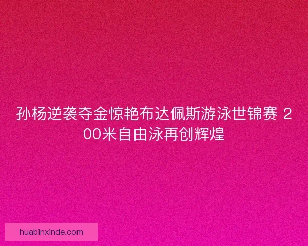 孙杨逆袭夺金惊艳布达佩斯游泳世锦赛 200米自由泳再创辉煌 孙杨逆袭夺金惊艳布达佩斯游泳世锦赛 200米自由泳再创辉煌