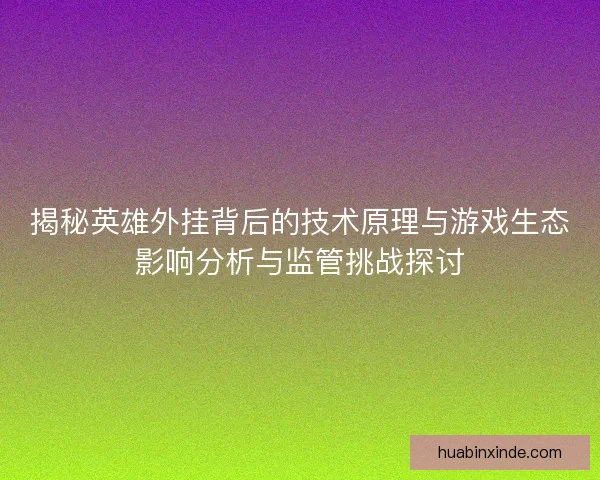 揭秘英雄外挂背后的技术原理与游戏生态影响分析与监管挑战探讨 揭秘英雄外挂背后的技术原理与游戏生态影响分析与监管挑战探讨