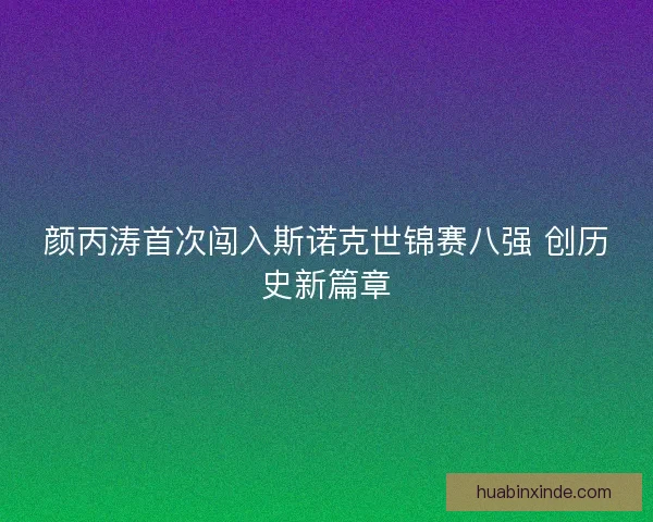 颜丙涛首次闯入斯诺克世锦赛八强 创历史新篇章 颜丙涛首次闯入斯诺克世锦赛八强 创历史新篇章