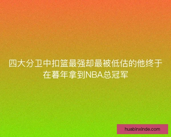 四大分卫中扣篮最强却最被低估的他终于在暮年拿到NBA总冠军 四大分卫中扣篮最强却最被低估的他终于在暮年拿到NBA总冠军